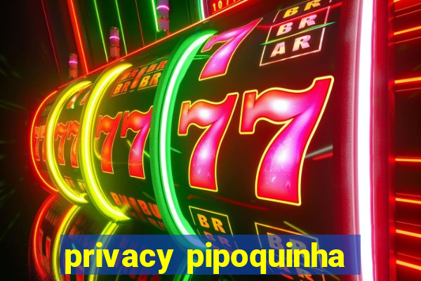 privacy pipoquinha